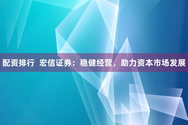 配资排行  宏信证券：稳健经营，助力资本市场发展