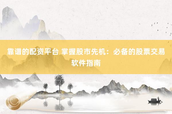 靠谱的配资平台 掌握股市先机：必备的股票交易软件指南