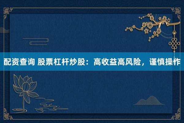 配资查询 股票杠杆炒股：高收益高风险，谨慎操作
