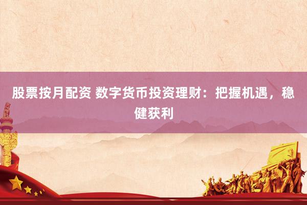股票按月配资 数字货币投资理财：把握机遇，稳健获利