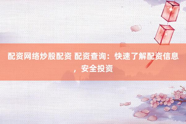 配资网络炒股配资 配资查询：快速了解配资信息，安全投资