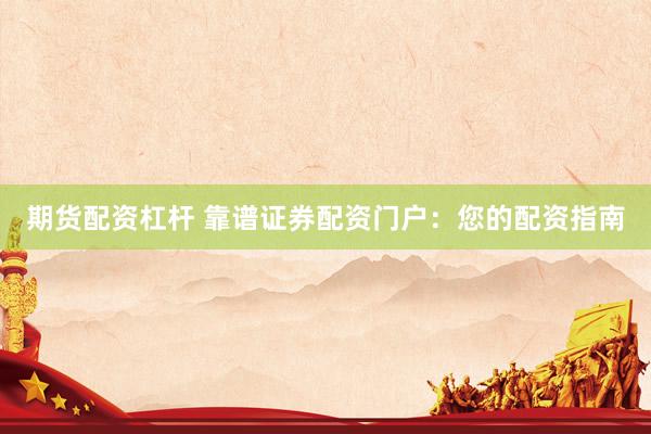期货配资杠杆 靠谱证券配资门户：您的配资指南