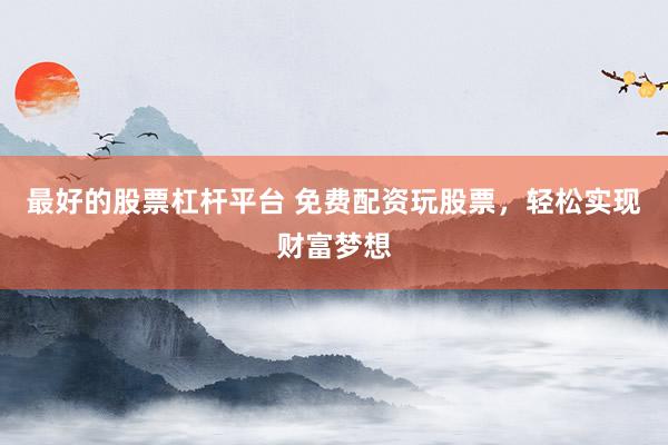 最好的股票杠杆平台 免费配资玩股票，轻松实现财富梦想