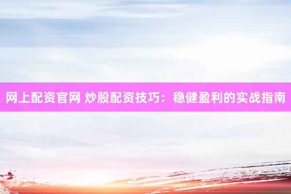 网上配资官网 炒股配资技巧：稳健盈利的实战指南