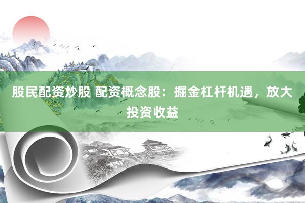 股民配资炒股 配资概念股：掘金杠杆机遇，放大投资收益