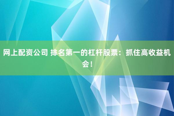 网上配资公司 排名第一的杠杆股票：抓住高收益机会！