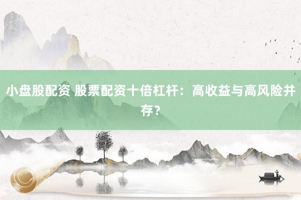 小盘股配资 股票配资十倍杠杆：高收益与高风险并存？