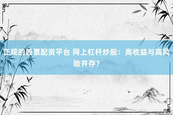 正规的股票配资平台 网上杠杆炒股：高收益与高风险并存？