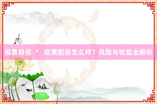 股票投资  *   股票配资怎么样？风险与收益全解析