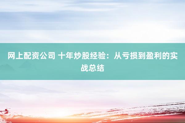 网上配资公司 十年炒股经验：从亏损到盈利的实战总结