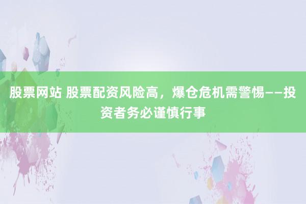 股票网站 股票配资风险高，爆仓危机需警惕——投资者务必谨慎行事