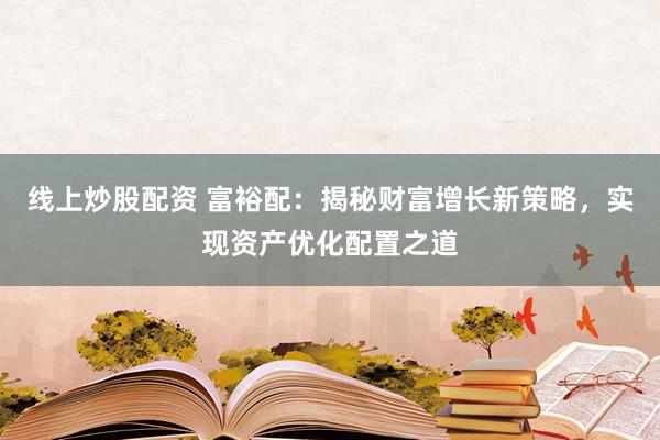 线上炒股配资 富裕配：揭秘财富增长新策略，实现资产优化配置之道