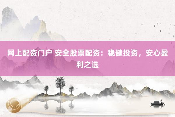 网上配资门户 安全股票配资：稳健投资，安心盈利之选