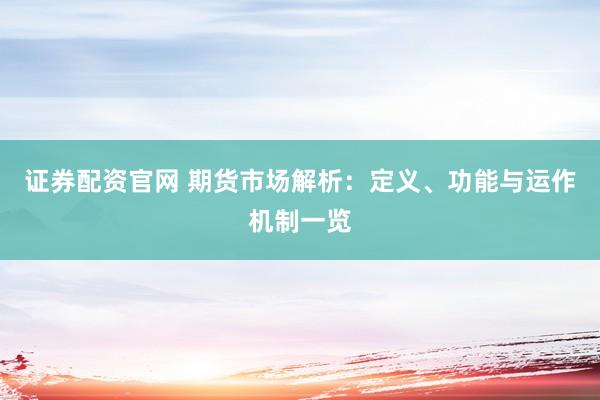 证券配资官网 期货市场解析：定义、功能与运作机制一览