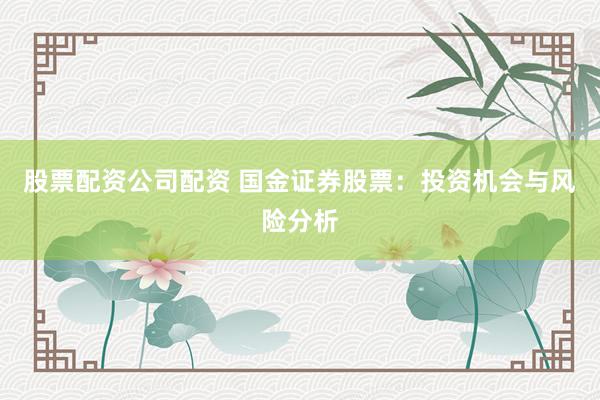 股票配资公司配资 国金证券股票：投资机会与风险分析