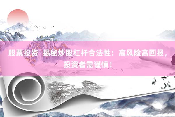 股票投资  揭秘炒股杠杆合法性：高风险高回报，投资者需谨慎！