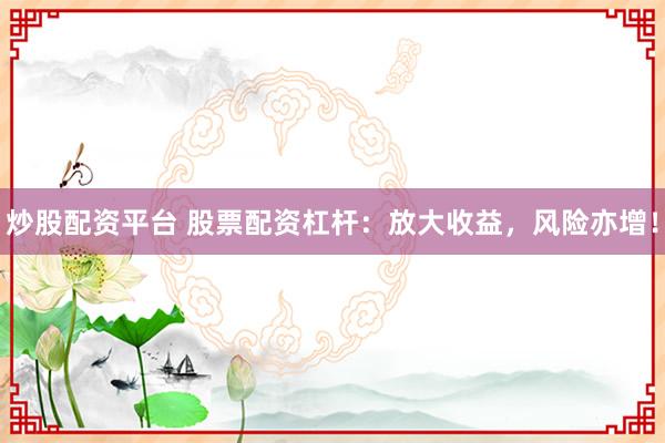 炒股配资平台 股票配资杠杆：放大收益，风险亦增！