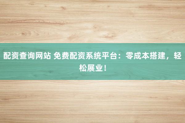 配资查询网站 免费配资系统平台：零成本搭建，轻松展业！