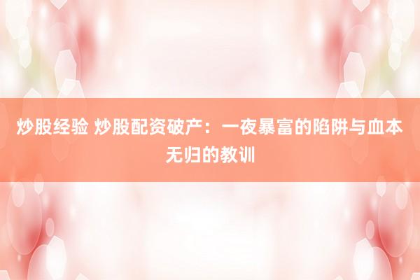 炒股经验 炒股配资破产：一夜暴富的陷阱与血本无归的教训