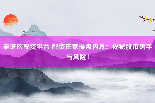 靠谱的配资平台 配资庄家操盘内幕：揭秘股市黑手与风险！