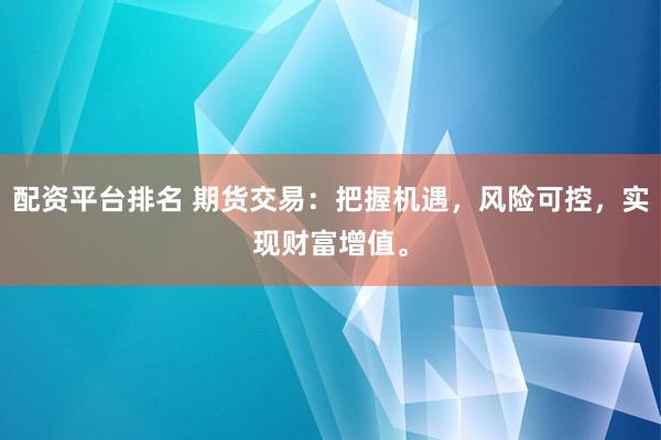 配资平台排名 期货交易：把握机遇，风险可控，实现财富增值。
