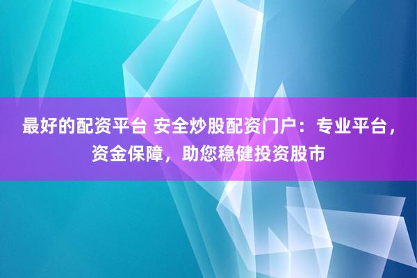 最好的配资平台 安全炒股配资门户：专业平台，资金保障，助您稳健投资股市