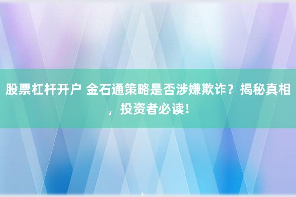 股票杠杆开户 金石通策略是否涉嫌欺诈？揭秘真相，投资者必读！