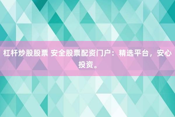 杠杆炒股股票 安全股票配资门户：精选平台，安心投资。