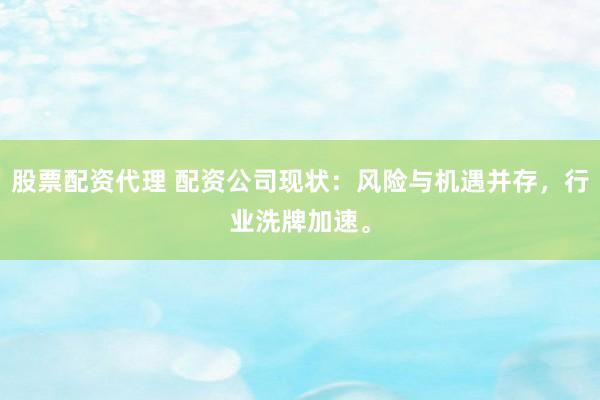 股票配资代理 配资公司现状：风险与机遇并存，行业洗牌加速。