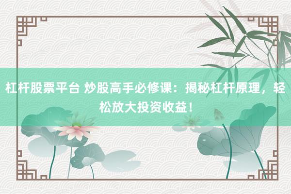 杠杆股票平台 炒股高手必修课：揭秘杠杆原理，轻松放大投资收益！