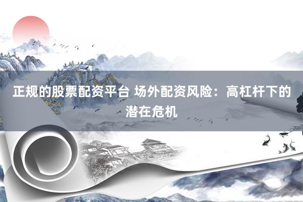 正规的股票配资平台 场外配资风险：高杠杆下的潜在危机
