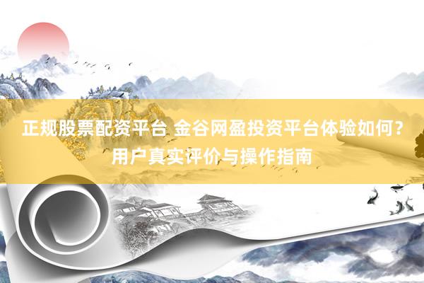 正规股票配资平台 金谷网盈投资平台体验如何？用户真实评价与操作指南