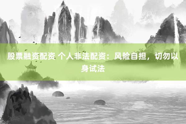 股票融资配资 个人非法配资：风险自担，切勿以身试法