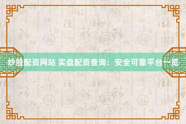 炒股配资网站 实盘配资查询：安全可靠平台一览