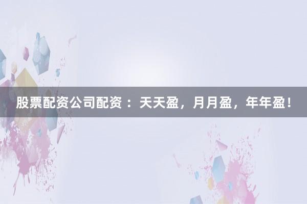 股票配资公司配资 ：天天盈，月月盈，年年盈！