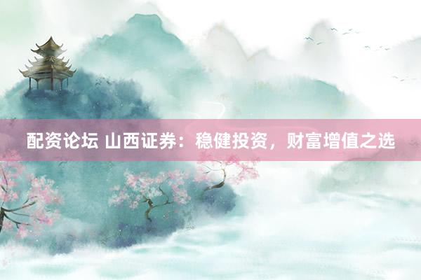 配资论坛 山西证券:稳健投资,财富增值之选