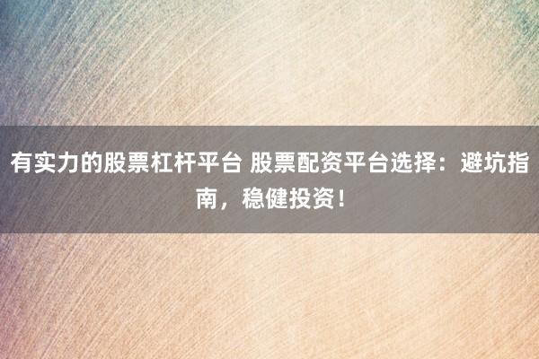 有实力的股票杠杆平台 股票配资平台选择：避坑指南，稳健投资！