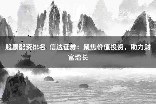 股票配资排名  信达证券：聚焦价值投资，助力财富增长