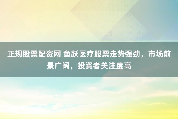 正规股票配资网 鱼跃医疗股票走势强劲，市场前景广阔，投资者关注度高