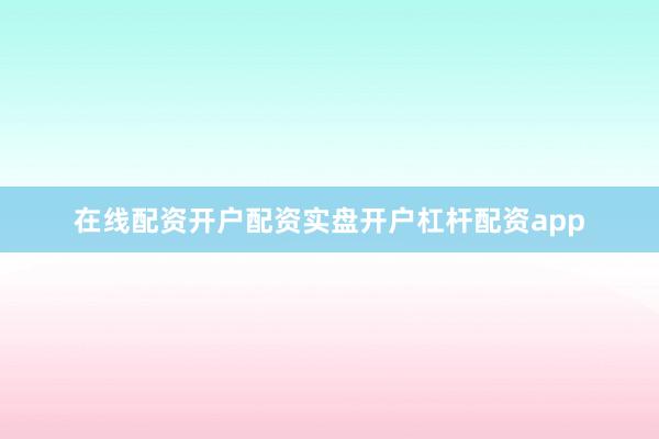 在线配资开户配资实盘开户杠杆配资app