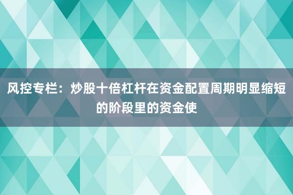 风控专栏：炒股十倍杠杆在资金配置周期明显缩短的阶段里的资金使
