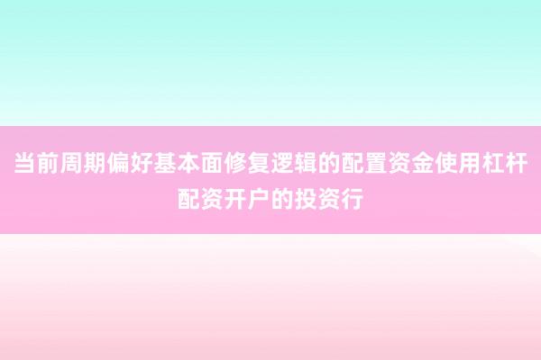 当前周期偏好基本面修复逻辑的配置资金使用杠杆配资开户的投资行