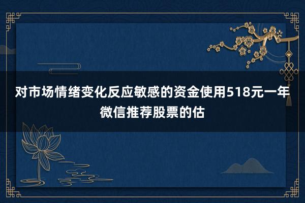 对市场情绪变化反应敏感的资金使用518元一年微信推荐股票的估