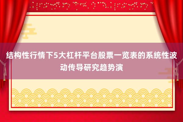结构性行情下5大杠杆平台股票一览表的系统性波动传导研究趋势演