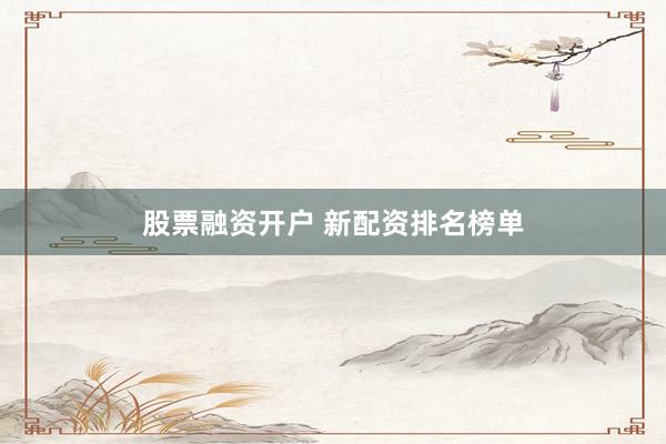股票融资开户 新配资排名榜单