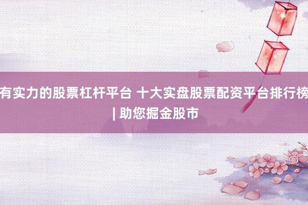有实力的股票杠杆平台 十大实盘股票配资平台排行榜 | 助您掘金股市