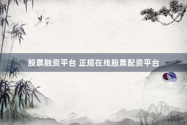 股票融资平台 正规在线股票配资平台