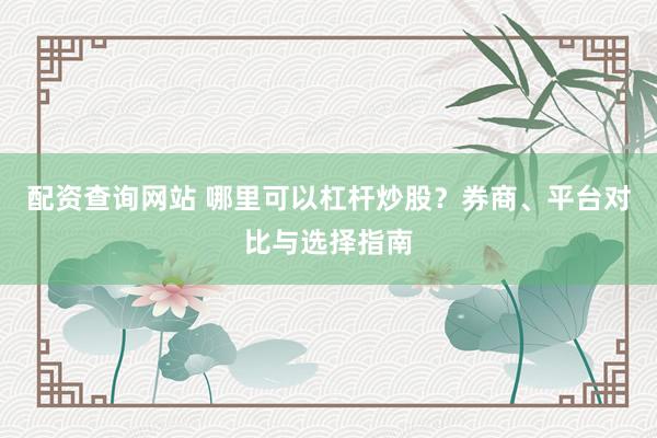 配资查询网站 哪里可以杠杆炒股？券商、平台对比与选择指南