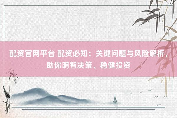 配资官网平台 配资必知：关键问题与风险解析，助你明智决策、稳健投资