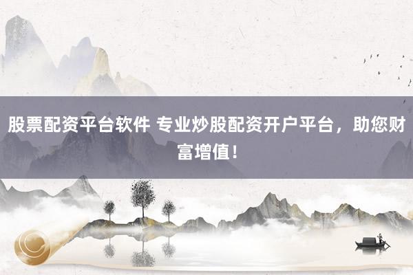 股票配资平台软件 专业炒股配资开户平台，助您财富增值！